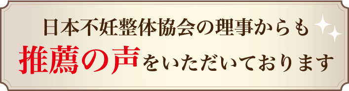 日本不妊整体協会の理事からも推薦の声をいただいております