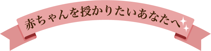 赤ちゃんを授かりたいあなたへ